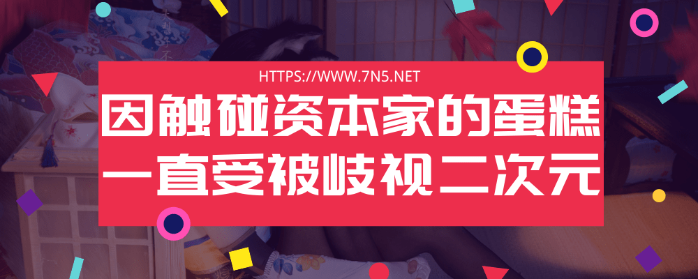 因触碰资本家的蛋糕 一直受被歧视二次元！